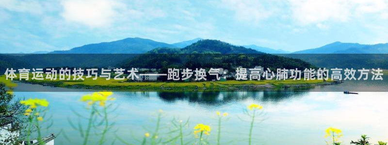 oety欧亿：体育运动的技巧与艺术——跑步换气：提高心肺功能的高效方法