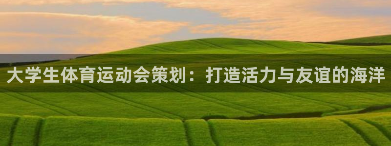 oety欧亿：大学生体育运动会策划：打造活力与友谊的海洋
