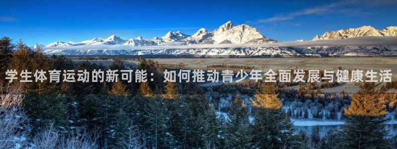 oety欧亿：学生体育运动的新可能：如何推动青少年全面发展与健康生活