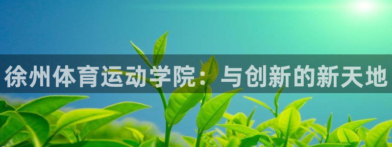 oety欧亿：徐州体育运动学院：与创新的新天地