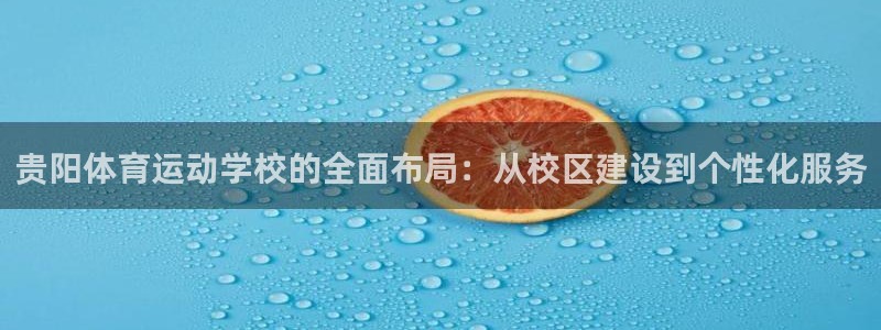 oety欧亿：贵阳体育运动学校的全面布局：从校区建设到个性化服务