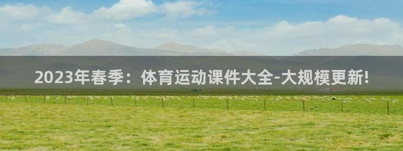 oety欧亿：2023年春季：体育运动课件大全-大规模更新!