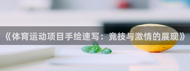 oety欧亿：《体育运动项目手绘速写：竞技与激情的展现》